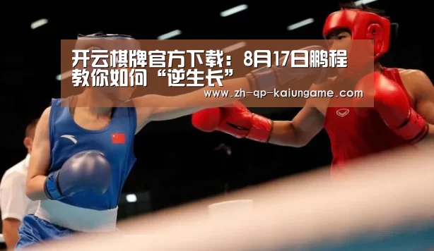 开云棋牌官方下载:8月17日鹏程教你如何“逆生长”(图3) 开云棋牌官网