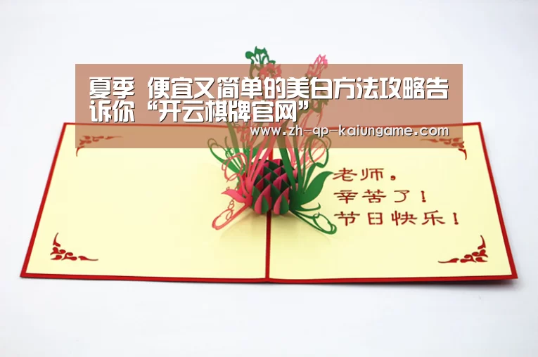 夏季 便宜又简单的美白方法攻略告诉你“开云棋牌官网”(图3) 开云棋牌入口
