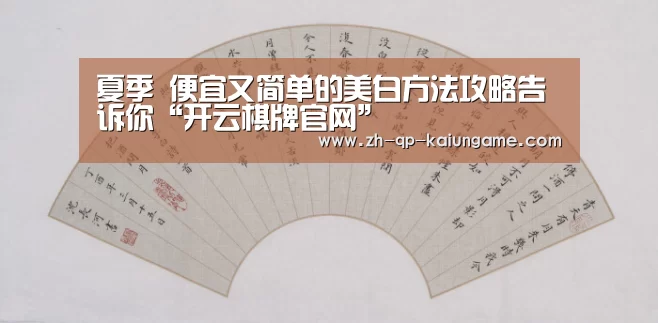 夏季 便宜又简单的美白方法攻略告诉你“开云棋牌官网”(图2) 开云棋牌官网