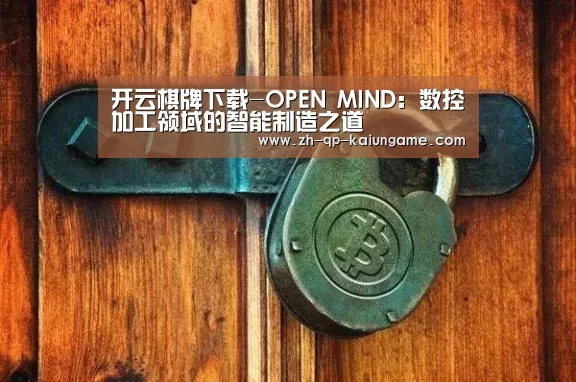 开云棋牌下载-OPEN MIND:数控加工领域的智能制造之道(图2) 开云棋牌官方下载
